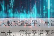 大股东遭强平、高管出走，等待圣诺医药-B(02257)抉择时刻或在剔出港股通后