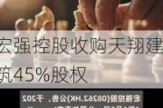 宏强控股收购天翔建筑45%股权