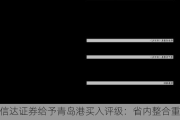 信达证券给予青岛港买入评级：省内整合重大重组方案更新，预计EPS增厚