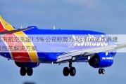 西南航空涨超1.5% 公司称努力与Elliott达成具建设性的解决方案