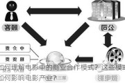 如何理解电影中的商业合作模式？这些模式如何影响电影产业？