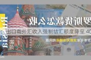 俄罗斯：出口商外汇收入强制结汇额度降至 40%