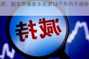 福元医药：股东华康泰丰承诺12个月内不减持公司股份