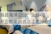 海昌海洋公园：金桥•海昌企鹅度假酒店正式开业