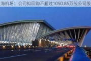 上海机场：公司拟回购不超过1050.85万股公司股份