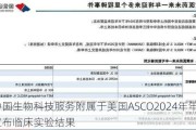 中国生物科技服务附属于美国ASCO2024年年会上宣布临床实验结果