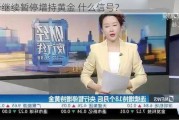 央行继续暂停增持黄金 什么信号？