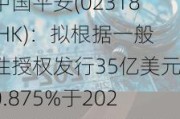 中国平安(02318.HK)：拟根据一般性授权发行35亿美元0.875%于2029年到期的可转换债券