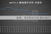 玻璃：现货期货齐跌 期价或仍下行