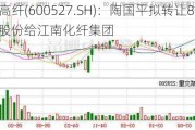 江南高纤(600527.SH)：陶国平拟转让8.32%股份给江南化纤集团