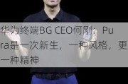 华为终端BG CEO何刚：Pura是一次新生，一种风格，更是一种精神