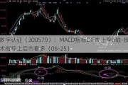 数字认证（300579）：MACD指标DIF线上穿0轴-技术指标上后市看多（06-25）