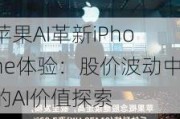 苹果AI革新iPhone体验：股价波动中的AI价值探索