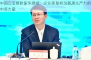 中国企业博物馆陈建斌：企业家是推动新质生产力的中坚力量