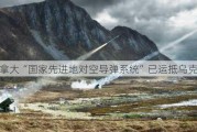 加拿大“国家先进地对空导弹系统”已运抵乌克兰