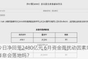 央行今日净回笼2480亿元 6月资金面扰动因素增多 年中降息会落地吗？