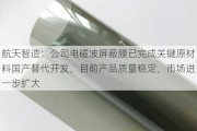 航天智造：公司电磁波屏蔽膜已完成关键原材料国产替代开发，目前产品质量稳定，市场进一步扩大