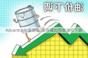 Advantrade爱跟投:库存增加导致油价下跌