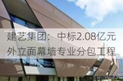 建艺集团：中标2.08亿元外立面幕墙专业分包工程