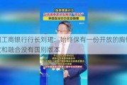 中国工商银行行长刘珺：始终保有一份开放的胸怀，开放和融合没有国别版本