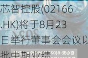 芯智控股(02166.HK)将于8月23日举行董事会会议以审批中期业绩