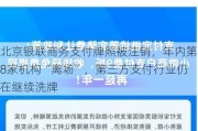 北京银联商务支付牌照被注销，年内第8家机构“离场”，第三方支付行业仍在继续洗牌