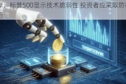 大摩：标普500显示技术脆弱性 投资者应采取防御性措施