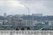 乌军袭击扎波罗热核电站所在城市 致该市电力中断