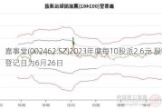 嘉事堂(002462.SZ)2023年度每10股派2.6元 股权登记日为6月26日