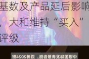 滔搏下调盈利预测至15倍市盈率，目标价6.6港元：受高基数及产品延后影响，大和维持“买入”评级