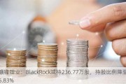 赣锋锂业：BlackRock减持236.77万股，持股比例降至5.83%