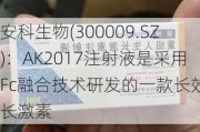 安科生物(300009.SZ)：AK2017注射液是采用Fc融合技术研发的一款长效生长激素