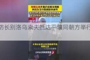 俄防长别洛乌索夫抵达平壤同朝方举行会谈