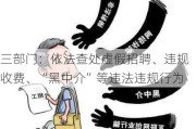 三部门：依法查处虚假招聘、违规收费、“黑中介”等违法违规行为