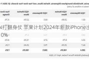 要靠AI打翻身仗 苹果***2024年新款iPhone出货量增长10%