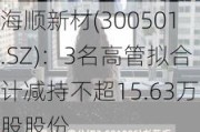 海顺新材(300501.SZ)：3名高管拟合计减持不超15.63万股股份