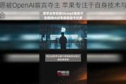 不愿被OpenAI喧宾夺主 苹果专注于自身技术与AI的融合