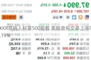 KKR获纳入标普500指数 美股盘前交易上涨9.19%