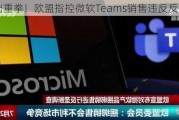 再出重拳！欧盟指控微软Teams销售违反反垄断法