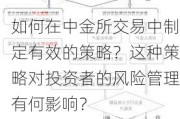 如何在中金所交易中制定有效的策略？这种策略对投资者的风险管理有何影响？