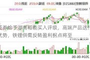 东吴证券给予湖南裕能买入评级，高端产品迭代强化龙头优势，铁锂供需反转盈利拐点将至