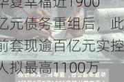 华夏幸福近1900亿元债务重组后，此前***逾百亿元实控人拟最高1100万元增持