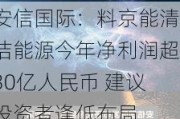 安信国际：料京能清洁能源今年净利润超30亿人民币 建议投资者逢低布局