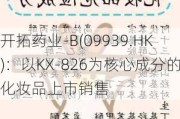 开拓药业-B(09939.HK)：以KX-826为核心成分的化妆品上市销售