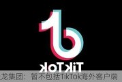 天龙集团：暂不包括TikTok海外客户端