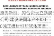 厦钨新能：拟合资设立参股子公司 建设法国年产40000吨正极材料前驱体项目