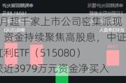 5月超千家上市公司密集派现，资金持续聚焦高股息，中证红利ETF（515080）获近3979万元资金净买入