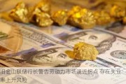 旧金山联储行长警告劳动力市场逼近拐点 存在失业率上升风险