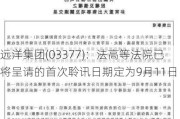 远洋集团(03377)：法高等法院已将呈请的首次聆讯日期定为9月11日