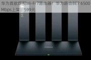 华为首款旗舰Wi-Fi 7路由器！华为路由BE7 6500Mbps上架：599元